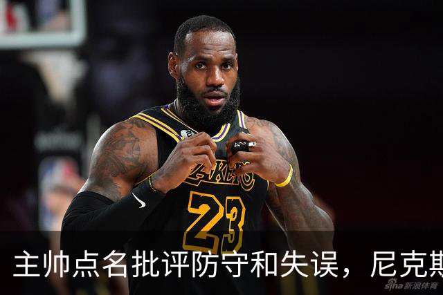 主帅点名批评防守和失误，尼克斯5分惜败暴露老问题