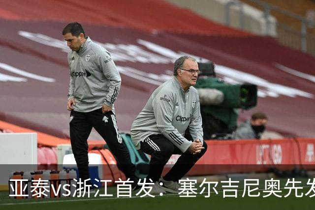 亚泰vs浙江首发：塞尔吉尼奥先发迎百场里程碑