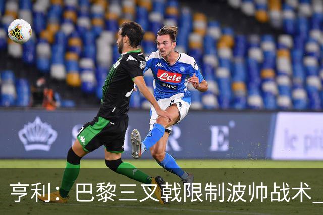 亨利：巴黎三叉戟限制波帅战术 根本不敢动他们