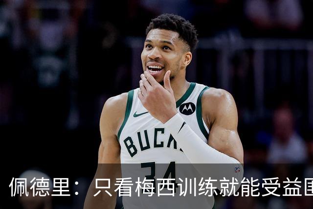 佩德里：只看梅西训练就能受益匪浅！梅西是历史第一人！