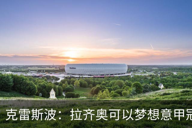 克雷斯波：拉齐奥可以梦想意甲冠军，批评加图索的人应该道歉