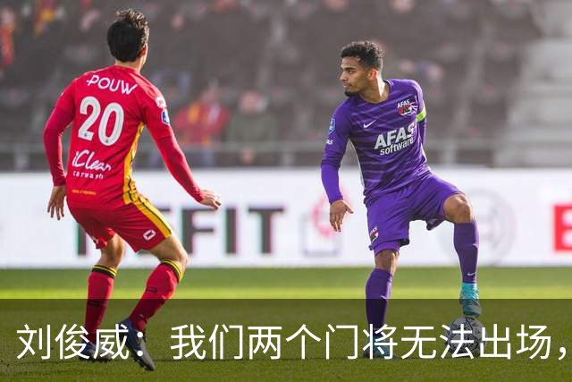 刘俊威：我们两个门将无法出场，会把宁伟辰报到替补门将里