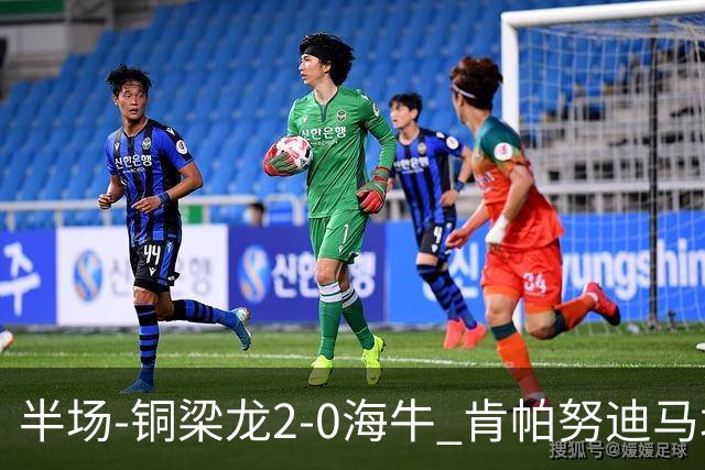 半场-铜梁龙2-0海牛 肯帕努迪马塔破门孙正傲乌龙被吹