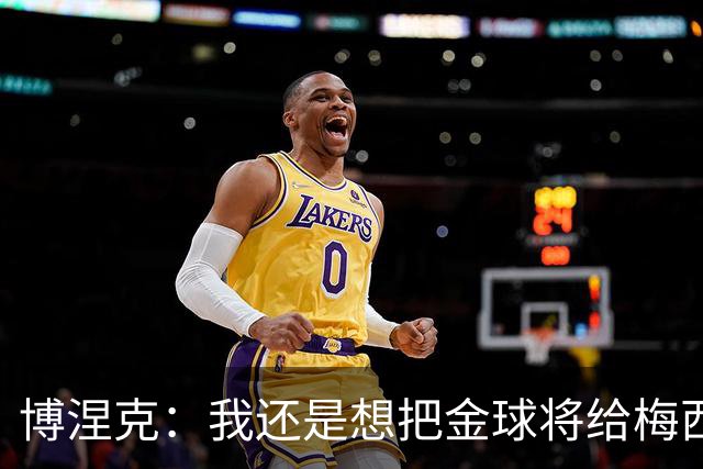 博涅克：我还是想把金球将给梅西，尽管今晚的热门人选有很多