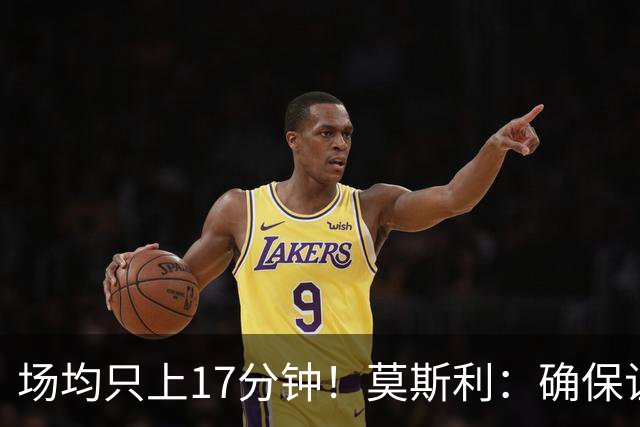 场均只上17分钟！莫斯利：确保让赫伯特·琼斯多上场是当务之急