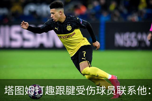 塔图姆打趣跟腱受伤球员联系他：我可不想成为这个代言人