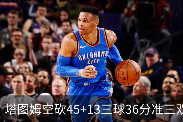 塔图姆空砍45+13三球36分准三双 绿军遭大逆转