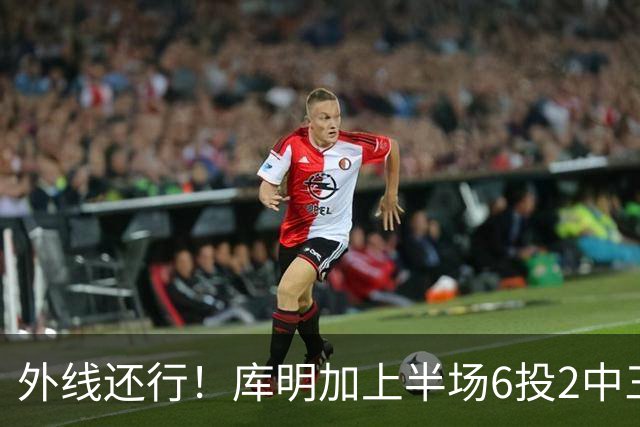 外线还行！库明加上半场6投2中三分3中2 拿到8分2篮板