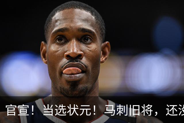 官宣！当选状元！马刺旧将，还没放弃NBA！