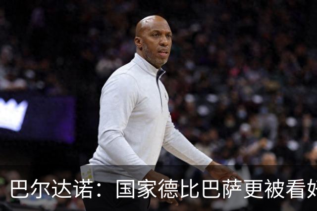 巴尔达诺：国家德比巴萨更被看好，但皇马有能力在任何地方取胜