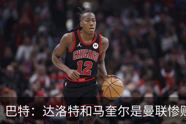 巴特：达洛特和马奎尔是曼联惨败中仅有的亮点，二人斗志昂扬