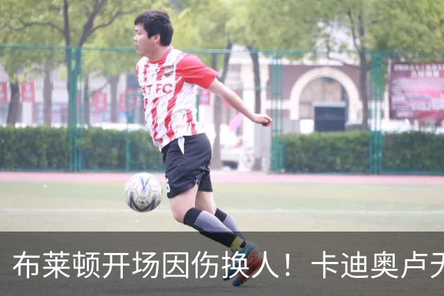 布莱顿开场因伤换人！卡迪奥卢无法坚持，被科斯蒂尼亚换下