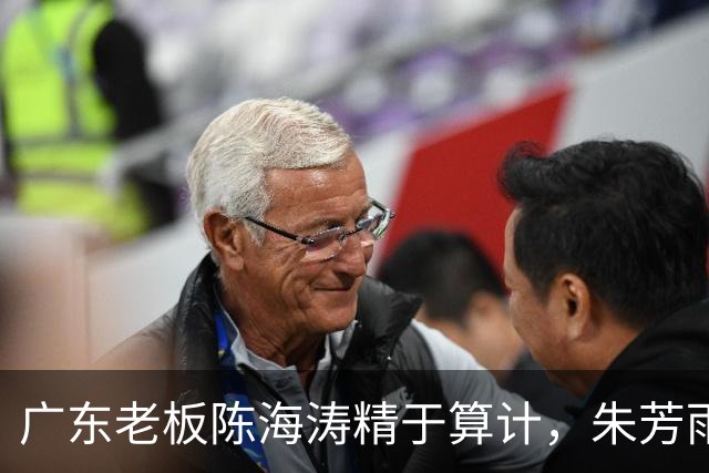 广东老板陈海涛精于算计，朱芳雨与杜导接连现身，没这两人真不行