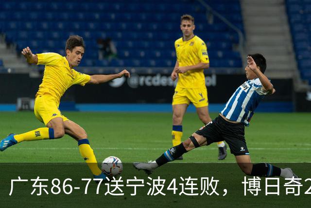 广东86-77送宁波4连败，博日奇26+10，罗凯文20分