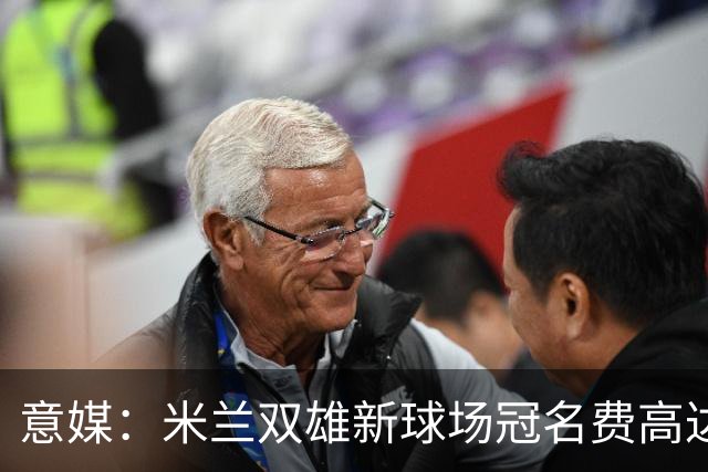 意媒：米兰双雄新球场冠名费高达6.5亿欧，合同年限25年