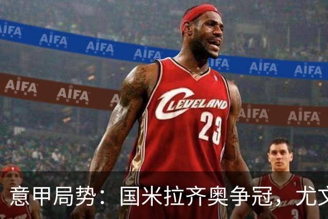 意甲局势：国米拉齐奥争冠，尤文第八成笑柄