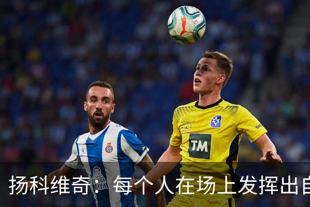 扬科维奇：每个人在场上发挥出自己全部实力才能让我们留在中甲