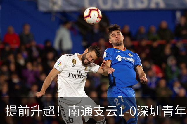 提前升超！南通支云1-0深圳青年人锁定中甲前二 邓宇彪攻入制胜球