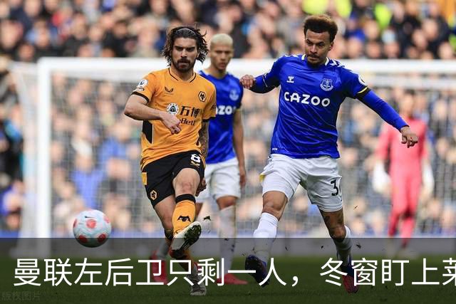 曼联左后卫只剩一人，冬窗盯上莱比锡28岁队长