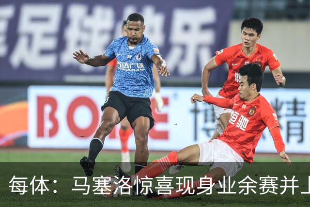 每体：马塞洛惊喜现身业余赛并上演帽子戏法