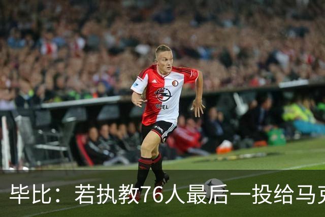 毕比：若执教76人最后一投给马克西，他比乔治更能造机会