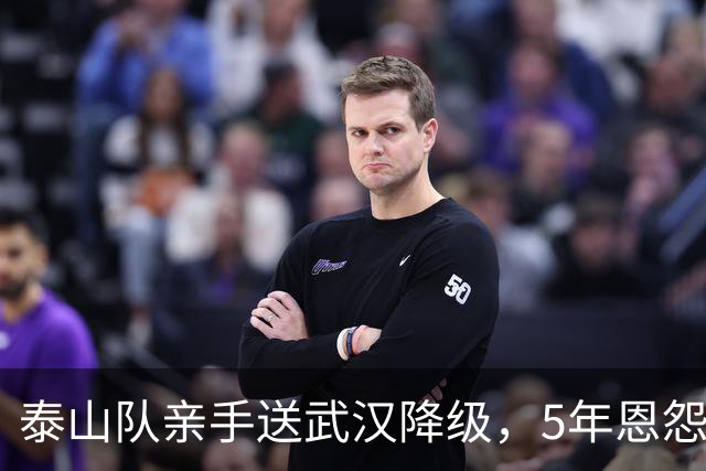 泰山队亲手送武汉降级，5年恩怨画上句号，收官战还得得罪人