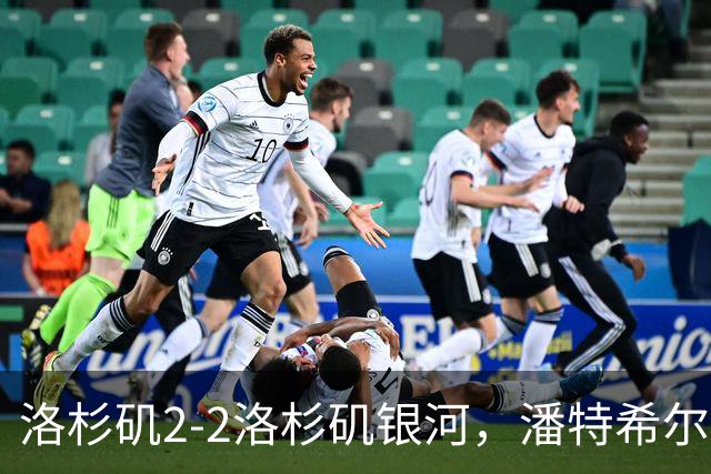 洛杉矶2-2洛杉矶银河，潘特希尔双响，布安加破门+绝杀被吹