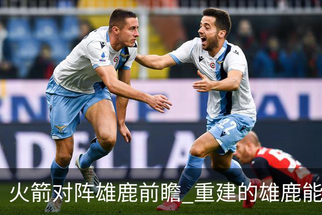 火箭对阵雄鹿前瞻 重建的雄鹿能为火箭带来什么威胁 乌度卡会如何应对