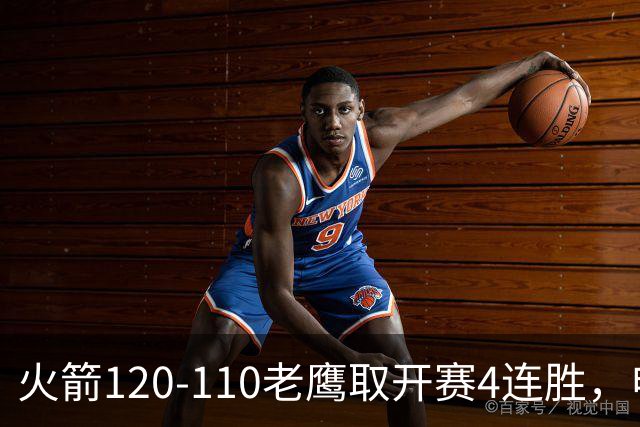 火箭120-110老鹰取开赛4连胜，申京29+9+9+6断，杜兰特22+9+4帽