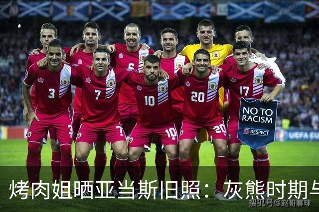 烤肉姐晒亚当斯旧照：灰熊时期与价值观宣传牌同框