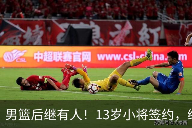 男篮后继有人！13岁小将签约，继承郭艾伦球衣，中国篮球指日可待