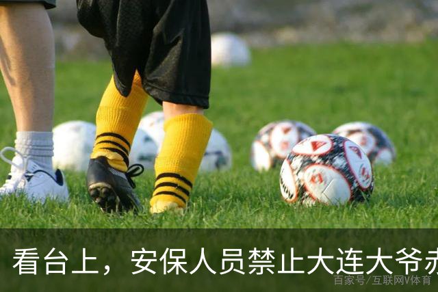 看台上，安保人员禁止大连大爷赤身加油
