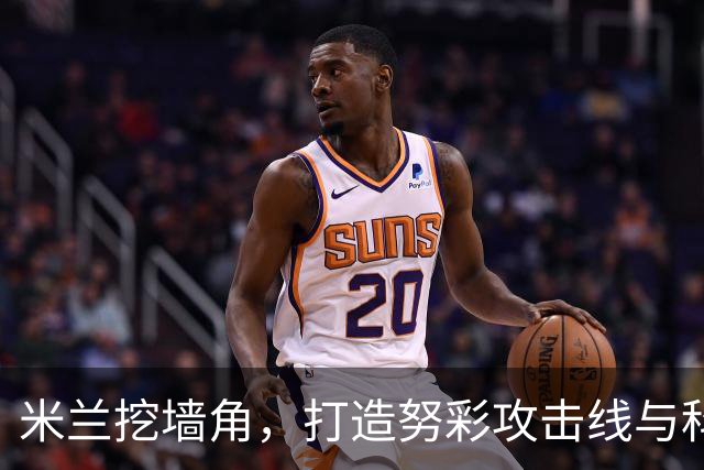 米兰挖墙角，打造努彩攻击线与科内争冠，其实主因是这样