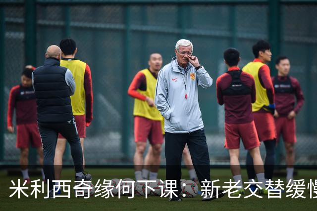米利西奇缘何下课：新老交替缓慢 成绩未能达到外界期待