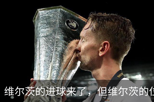 维尔茨的进球来了，但维尔茨的位置要没了？