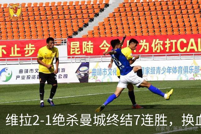 维拉2-1绝杀曼城终结7连胜，换血后迎爆发期