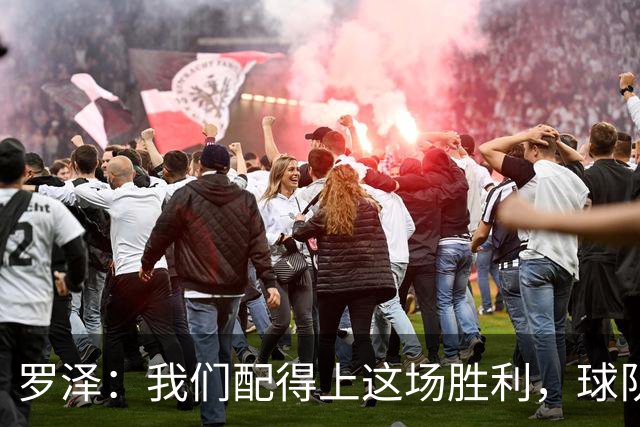 罗泽：我们配得上这场胜利，球队从第一分钟就表现出色