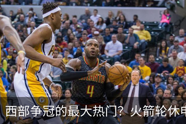 西部争冠的最大热门？火箭轮休申京照样5连胜