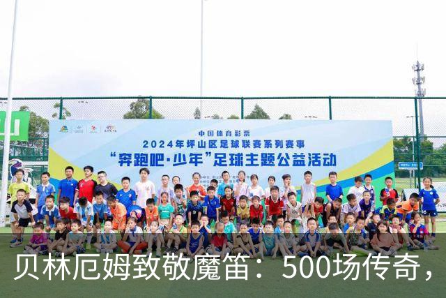 贝林厄姆致敬魔笛：500场传奇，多么伟大的成就