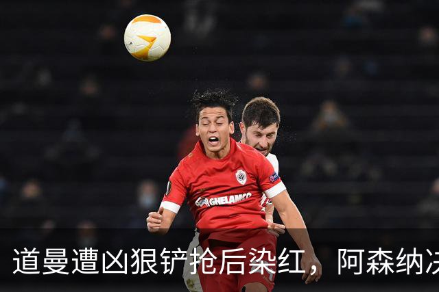 道曼遭凶狠铲抢后染红，阿森纳决定上诉
