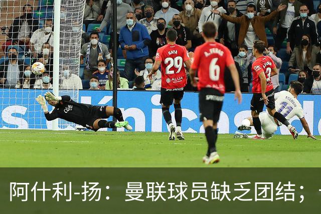 阿什利-扬：曼联球员缺乏团结；卡里克知道自己下课已成定局
