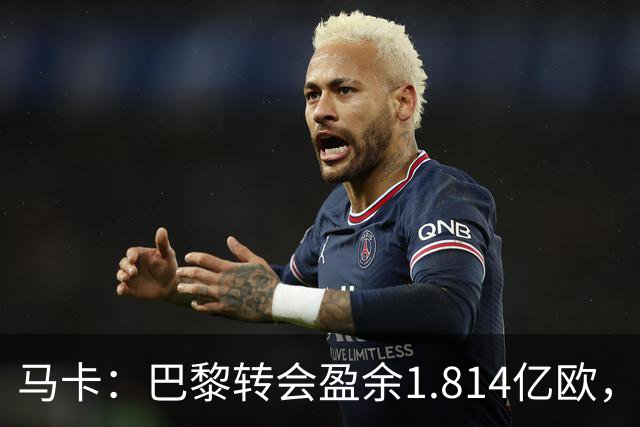 马卡：巴黎转会盈余1.814亿欧，KK重伤将迫使球队出手冬窗引援