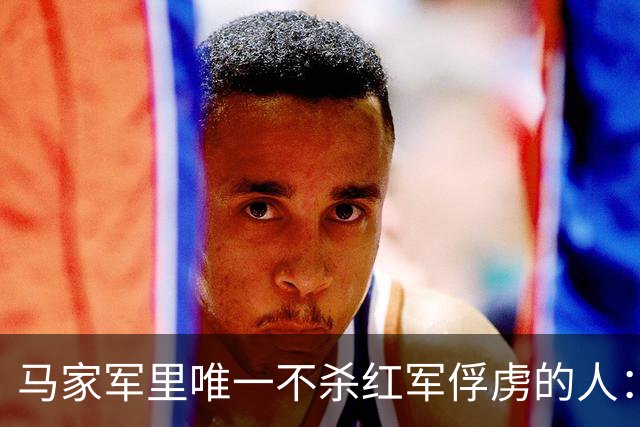 马家军里唯一不杀红军俘虏的人：六百条命换两百条命，这笔账他记了十年
