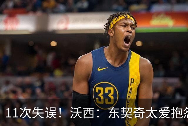 11次失误！沃西：东契奇太爱抱怨反而打乱自己节奏