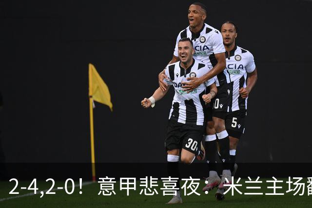 2-4,2-0！意甲悲喜夜：米兰主场翻车，国米赢得戏剧性，夺回榜首