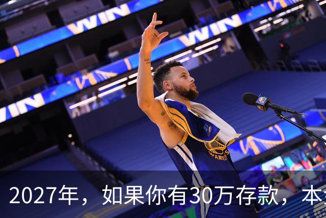 2027年，如果你有30万存款，本金一分不动，光利息就够每月饭钱