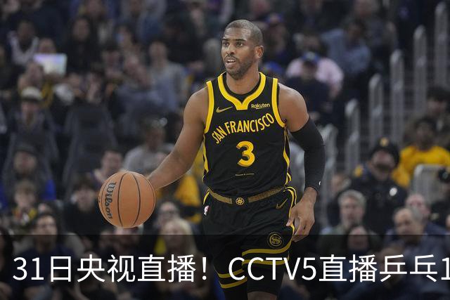 31日央视直播！CCTV5直播乒乓1/4决赛，CCTV5+直播CBA山东PK广东，山东拒3连败