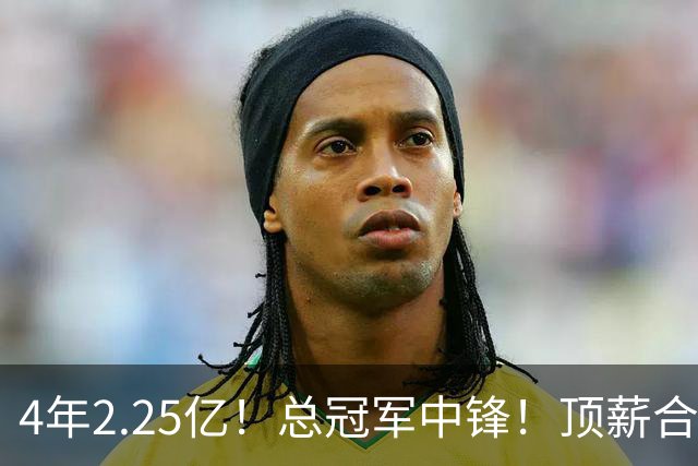 4年2.25亿！总冠军中锋！顶薪合同泡汤
