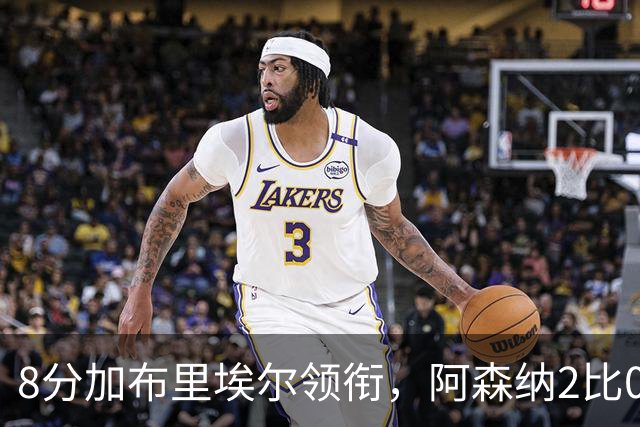 8分加布里埃尔领衔，阿森纳2比0埃弗顿追平曼城积分