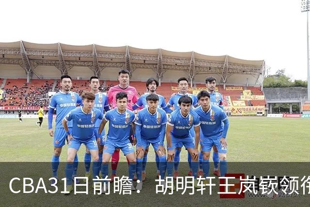 CBA31日前瞻：胡明轩王岚嵚领衔粤鲁大战 北控主场vs新疆盼连胜